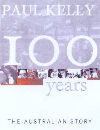 100 Years: The Australian Story by Paul Kelly