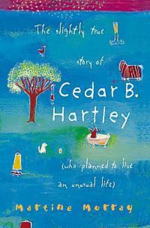 The Slightly True Story Of Cedar B. Hartley by Martine Murray