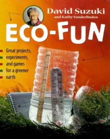 Eco-Fun: Great Projects, Experiments And Games For A Greener Earth by David Suzuki & Kathy Vanderlinden