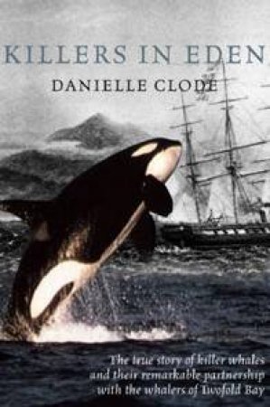 Killers In Eden: The Killer Whales Of Twofold Bay by Clode Danielle