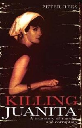 Killing Juanita: A True Story Of Murder And Corruption by Peter Rees