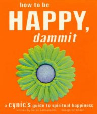 How To Be Happy Dammit A Cynics Guide To Spiritual Happiness