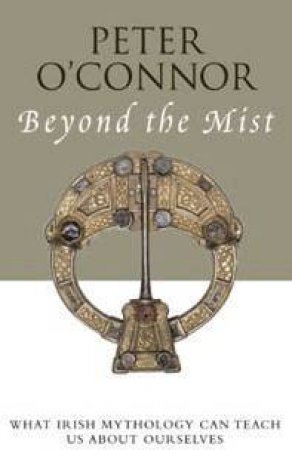 Beyond The Mist: Irish Myths For Modern People by Peter O'Connor