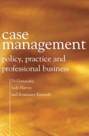 Case Management: Policy, Practice & Professional Business by Di Gursansky & Judy Harvey & Rosemary Kennedy