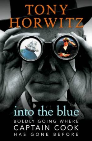 Into The Blue: Boldly Going Where Captain Cook Has Gone Before by Tony Horwitz