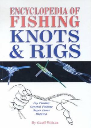 Encyclopedia Of Fishing Knots & Rigs by Geoff Wilson