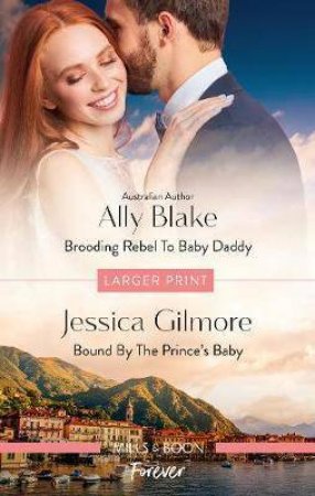 Brooding Rebel To Baby Daddy/Bound By The Prince's Baby by Ally Blake & Jessica Gilmore