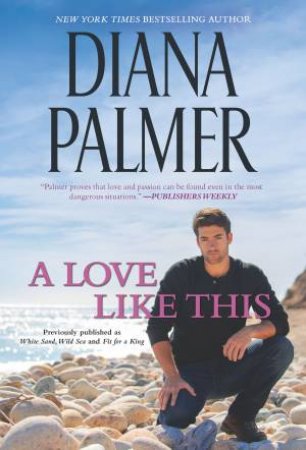 A Love Like This/White Sand, Wild Sea/Fit For A King by Diana Palmer