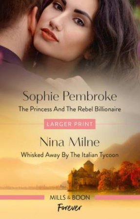 The Princess And The Rebel Billionaire/Whisked Away By The Italian Tycoon by Nina Milne & Sophie Pembroke