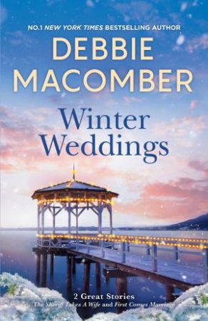 Winter Weddings/The Sheriff Takes A Wife/First Comes Marriage by Debbie Macomber
