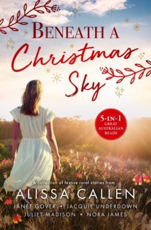 Beneath A Christmas Sky/Under Christmas Stars/Christmas At Coorah Creek/The Christmas Wish/Above the Mistletoe/His Christmas Feast by Alissa Callen & Janet Gover & Nora James & Juliet Madison & Jacquie Underdown