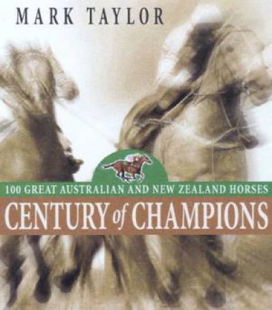 Century Of Champions: 100 Great Australian And New Zealand Horses by Mark Taylor