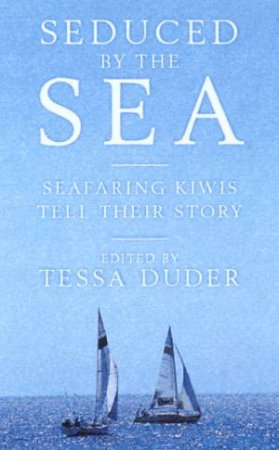 Seduced By The Sea: Seafaring Kiwis Tell Their Story by Tessa Duder
