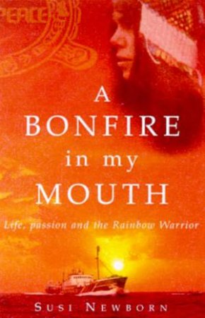 A Bonfire In My Mouth: Life, Passion And The Rainbow Warrior by Susi Newborn