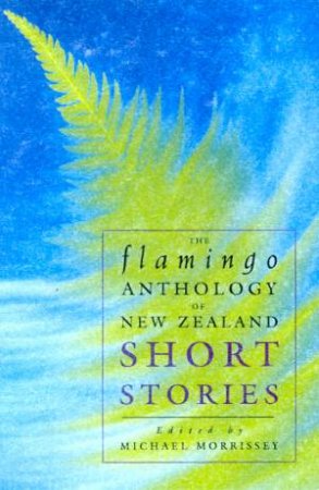 The Flamingo Anthology Of New Zealand Short Stories by Michael Morrissey