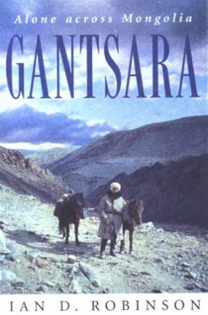Gantsara: Alone Across Mongolia by Ian D Robinson