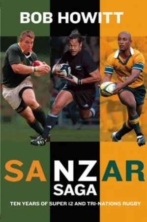 Sanzar Saga: Ten Years Of Super 12 And Tri-Nations Rugby by Bob Howitt