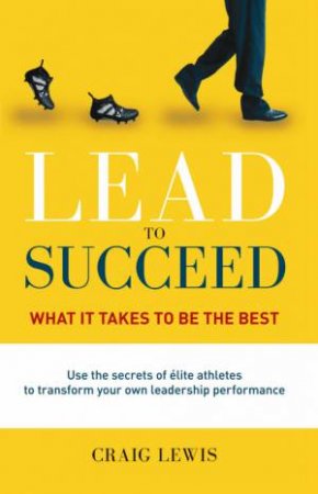 Lead to Succeed: What it Takes to Be the Best by Craig Lewis