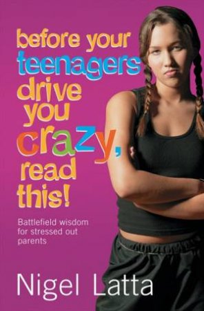 Before Your Teenagers Drive you Crazy, Read This! by Nigel Latta