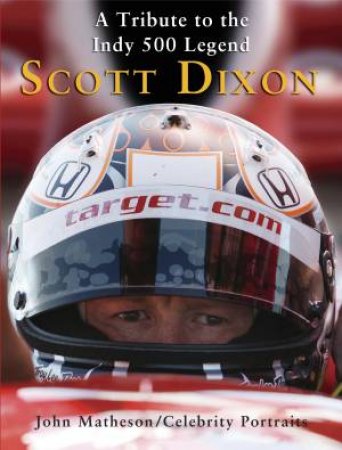 Scott Dixon: A Tribute to the Indy 500 Legend by John Matheson