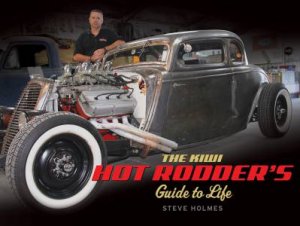 The Kiwi Hot Rodders Guide to Life by Steve Holmes