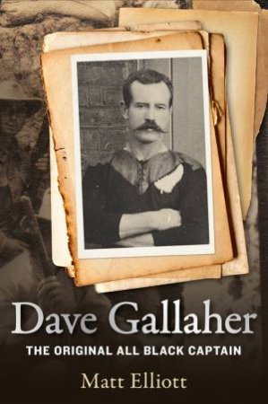 Dave Gallaher: The Original All Black Captain by Matt Elliott
