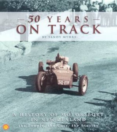 50 Years On Track: A History Of Motorsport In New Zealand by Sandy Myhre