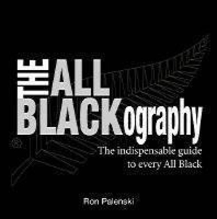The All Blackography: The Indispensable Guide To Every All Black by Ron Palenski