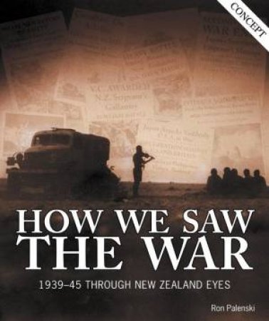 How We Saw the War: 1939-45 Through New Zealand Eyes by Ron Palenski