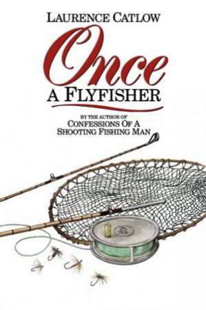 Once a Flyfisher by LAURENCE CATLOW