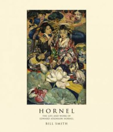 Hornel: the Life & Work of Edward Atkinson Hornel by SMITH BILL