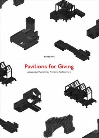 Pavilions for Giving: Alternative Practice for Pro Bono Architecture by JIN-HO PARK