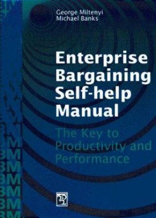 Enterprise Bargaining Self-Help Manual by George Miltenyi & Michael Banks