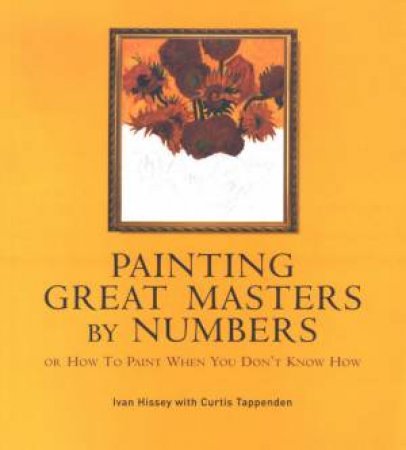 Painting Great Masters By Numbers by Ivan Hissey & Curtis Tappenden
