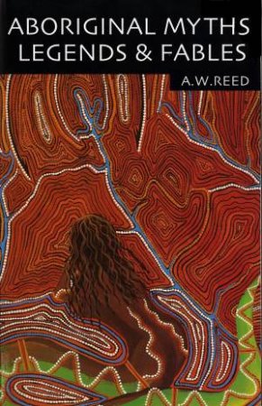 Aboriginal Myths, Legends And Fables by A W Reed