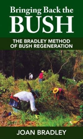 Bringing Back The Bush: The Bradley Method Of Bush Regeneration by Joan Bradley
