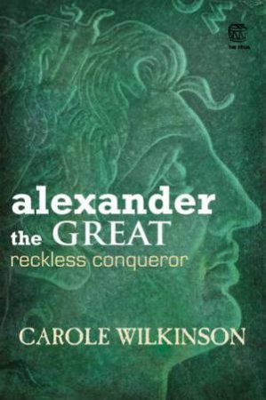 Alexander the Great: Reckless Conqueror by Carole Wilkinson