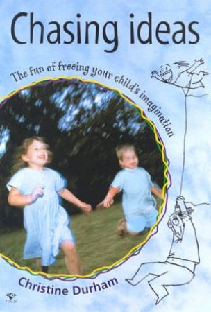 Chasing Ideas: The Fun Of Freeing Your Child's Imagination by Christine Durham