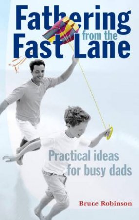 Fathering From The Fast Lane: Practical Ideas For Busy Dads by Bruce Robinson