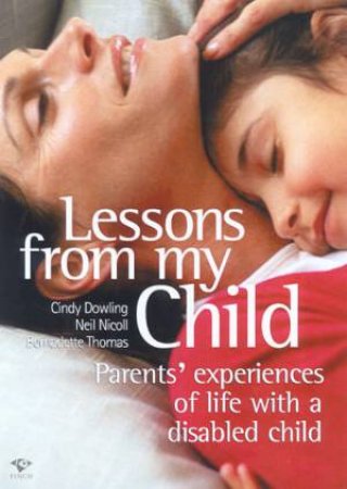 Lessons From My Child: Parents' Experiences Of Life With A Disabled Child by Cindy Dowling & Neil Nicoll & Bernadette Thomas