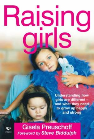 Raising Girls: Understanding How Girls Are Different - And What They Need To Grow Up Happy And Strong by Gisela Preuschoff