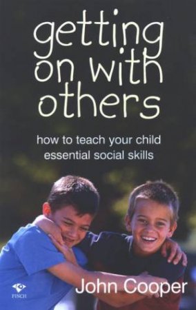 Getting On With Others: How To Teach Your Child Essential Social Skills by John Cooper