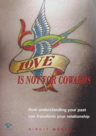 Love Is Not For Cowards: How Understanding Your Past Can Transform Your Relationship by Birgit Weber