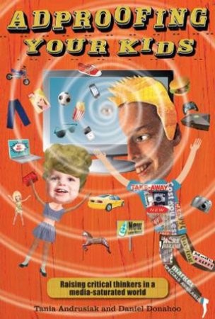 Adproofing Your Kids: Raising Critical Thinkers in a Media-Saturated World by Tania Andrusiak & Daniel Donahoo