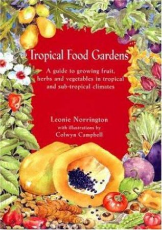 Tropical Food Gardens: A Guide to Growing Fruit, Herbs and Vegetables by Leonie Norrington