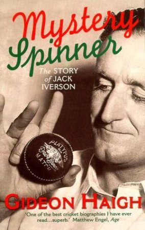 Mystery Spinner: The Story Of Jack Iverson by Gideon Haigh