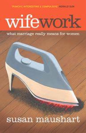 Wifework: What Marriage Really Means For Women by Susan Maushart