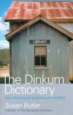 The Dinkum Dictionary: The Origins Of Australian Words by Susan Butler