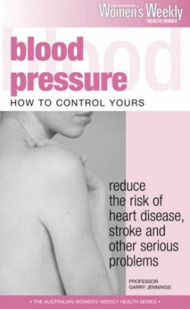 Australian Women's Weekly Health: Blood Pressure: How To Control Yours by Various