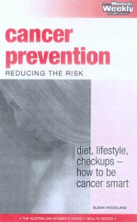 Australian Women's Weekly Health: Cancer Prevention: Reducing The Risk by Susan Woodland